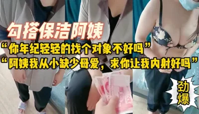 700块勾搭保洁阿姨，想阿姨答应内射【完整版55分钟已上传下面简阶】 - 91视频|91自拍|国产自拍