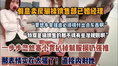 “想要多做业绩必须付出点东西”真实套路房产销售『狠货高科技看简阶』 - 91视频|91自拍|国产自拍